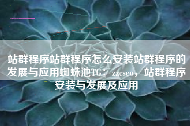 站群程序站群程序怎么安装站群程序的发展与应用蜘蛛池TG：zzcseo，站群程序安装与发展及应用