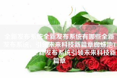 全新发布系统全新发布系统有哪些全新发布系统，引领未来科技新篇章蜘蛛池TG：zzcseo，全新发布系统引领未来科技新篇章