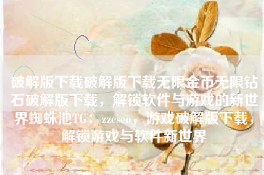破解版下载破解版下载无限金币无限钻石破解版下载，解锁软件与游戏的新世界蜘蛛池TG：zzcseo，游戏破解版下载，解锁游戏与软件新世界