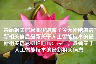 最新相关信息哪里地震了今天刚刚的最新相关信息最新关于人工智能技术的最新相关信息蜘蛛池TG：zzcseo，最新关于人工智能技术的最新相关信息