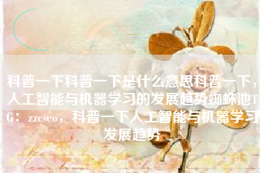 科普一下科普一下是什么意思科普一下，人工智能与机器学习的发展趋势蜘蛛池TG：zzcseo，科普一下人工智能与机器学习发展趋势