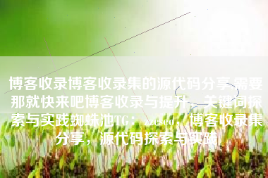 博客收录博客收录集的源代码分享,需要那就快来吧博客收录与提升，关键词探索与实践蜘蛛池TG：zzcseo，博客收录集分享，源代码探索与实践