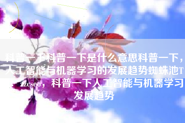 科普一下科普一下是什么意思科普一下，人工智能与机器学习的发展趋势蜘蛛池TG：zzcseo，科普一下人工智能与机器学习发展趋势