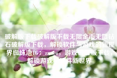 破解版下载破解版下载无限金币无限钻石破解版下载，解锁软件与游戏的新世界蜘蛛池TG：zzcseo，游戏破解版下载，解锁游戏与软件新世界