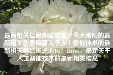 最新相关信息哪里地震了今天刚刚的最新相关信息最新关于人工智能技术的最新相关信息蜘蛛池TG：zzcseo，最新关于人工智能技术的最新相关信息