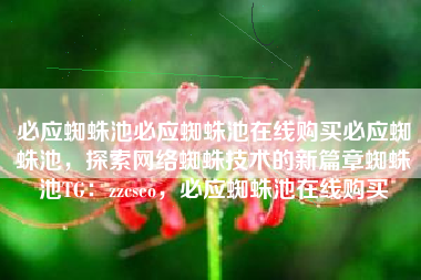 必应蜘蛛池必应蜘蛛池在线购买必应蜘蛛池，探索网络蜘蛛技术的新篇章蜘蛛池TG：zzcseo，必应蜘蛛池在线购买