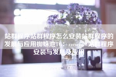站群程序站群程序怎么安装站群程序的发展与应用蜘蛛池TG：zzcseo，站群程序安装与发展及应用