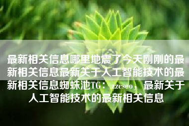 最新相关信息哪里地震了今天刚刚的最新相关信息最新关于人工智能技术的最新相关信息蜘蛛池TG：zzcseo，最新关于人工智能技术的最新相关信息