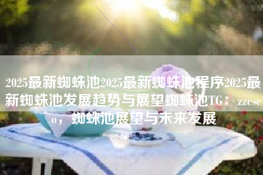 2025最新蜘蛛池2025最新蜘蛛池程序2025最新蜘蛛池发展趋势与展望蜘蛛池TG：zzcseo，蜘蛛池展望与未来发展