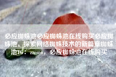 必应蜘蛛池必应蜘蛛池在线购买必应蜘蛛池，探索网络蜘蛛技术的新篇章蜘蛛池TG：zzcseo，必应蜘蛛池在线购买