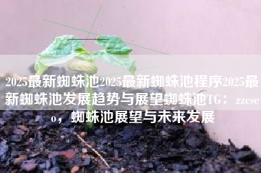 2025最新蜘蛛池2025最新蜘蛛池程序2025最新蜘蛛池发展趋势与展望蜘蛛池TG：zzcseo，蜘蛛池展望与未来发展