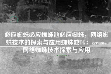 必应蜘蛛必应蜘蛛池必应蜘蛛，网络蜘蛛技术的探索与应用蜘蛛池TG：zzcseo，网络蜘蛛技术探索与应用