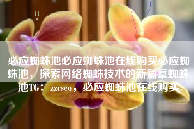 必应蜘蛛池必应蜘蛛池在线购买必应蜘蛛池，探索网络蜘蛛技术的新篇章蜘蛛池TG：zzcseo，必应蜘蛛池在线购买