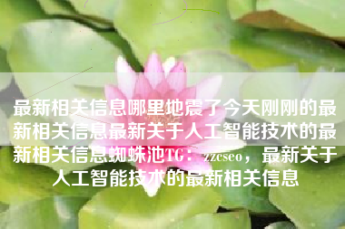 最新相关信息哪里地震了今天刚刚的最新相关信息最新关于人工智能技术的最新相关信息蜘蛛池TG：zzcseo，最新关于人工智能技术的最新相关信息