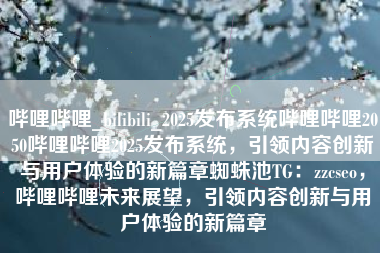 哔哩哔哩_bilibili_2025发布系统哔哩哔哩2050哔哩哔哩2025发布系统，引领内容创新与用户体验的新篇章蜘蛛池TG：zzcseo，哔哩哔哩未来展望，引领内容创新与用户体验的新篇章