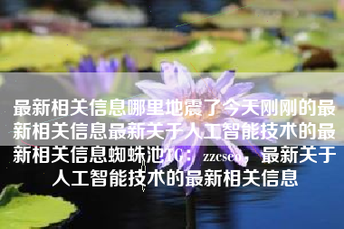 最新相关信息哪里地震了今天刚刚的最新相关信息最新关于人工智能技术的最新相关信息蜘蛛池TG：zzcseo，最新关于人工智能技术的最新相关信息