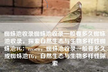 蜘蛛池收录蜘蛛池收录一般要多久蜘蛛池收录，探索自然生态与生物多样性蜘蛛池TG：zzcseo，蜘蛛池收录一般要多久或蜘蛛池TG，自然生态与生物多样性探索