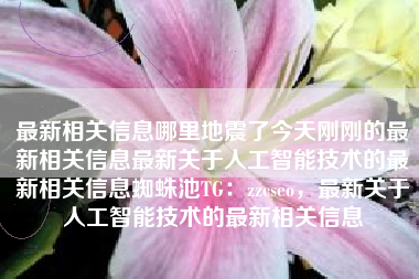 最新相关信息哪里地震了今天刚刚的最新相关信息最新关于人工智能技术的最新相关信息蜘蛛池TG：zzcseo，最新关于人工智能技术的最新相关信息