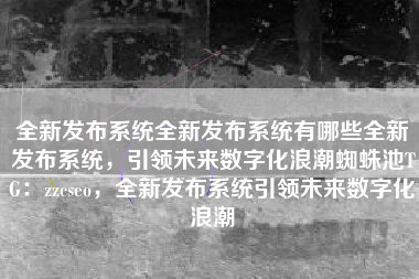 全新发布系统全新发布系统有哪些全新发布系统，引领未来数字化浪潮蜘蛛池TG：zzcseo，全新发布系统引领未来数字化浪潮