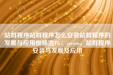 站群程序站群程序怎么安装站群程序的发展与应用蜘蛛池TG：zzcseo，站群程序安装与发展及应用