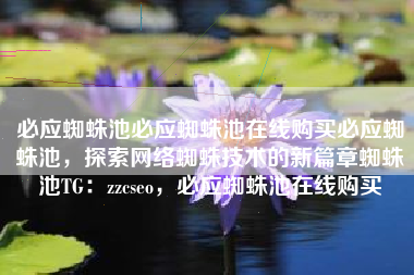 必应蜘蛛池必应蜘蛛池在线购买必应蜘蛛池，探索网络蜘蛛技术的新篇章蜘蛛池TG：zzcseo，必应蜘蛛池在线购买