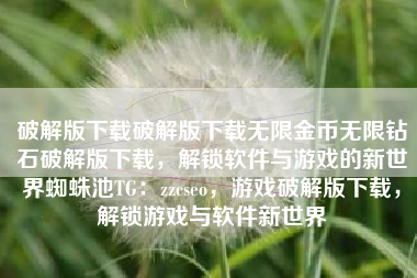 破解版下载破解版下载无限金币无限钻石破解版下载，解锁软件与游戏的新世界蜘蛛池TG：zzcseo，游戏破解版下载，解锁游戏与软件新世界