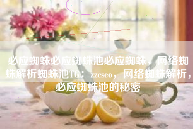 必应蜘蛛必应蜘蛛池必应蜘蛛，网络蜘蛛解析蜘蛛池TG：zzcseo，网络蜘蛛解析，必应蜘蛛池的秘密