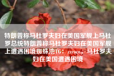 特朗普称马杜罗夫妇在美国军舰上马杜罗总统特朗普称马杜罗夫妇在美国军舰上遭遇困境蜘蛛池TG：zzcseo，马杜罗夫妇在美国遭遇困境