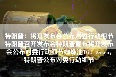 特朗普：将开发布会公布对委行动细节特朗普召开发布会特朗普宣布将开发布会公布对委行动细节蜘蛛池TG：zzcseo，特朗普公布对委行动细节