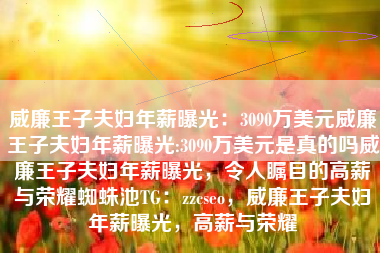 威廉王子夫妇年薪曝光：3090万美元威廉王子夫妇年薪曝光:3090万美元是真的吗威廉王子夫妇年薪曝光，令人瞩目的高薪与荣耀蜘蛛池TG：zzcseo，威廉王子夫妇年薪曝光，高薪与荣耀