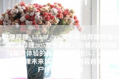 哔哩哔哩_bilibili_2025发布系统哔哩哔哩2050哔哩哔哩2025发布系统，引领内容创新与用户体验的新篇章蜘蛛池TG：zzcseo，哔哩哔哩未来展望，引领内容创新与用户体验的新篇章