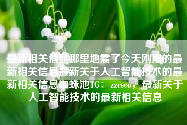 最新相关信息哪里地震了今天刚刚的最新相关信息最新关于人工智能技术的最新相关信息蜘蛛池TG：zzcseo，最新关于人工智能技术的最新相关信息
