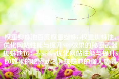 权重蜘蛛池百度权重蜘蛛ip权重蜘蛛池，优化网站性能与提升SEO效果的秘密武器蜘蛛池TG：zzcseo，优化网站性能与提升SEO效果的秘密武器，蜘蛛池的强大功能