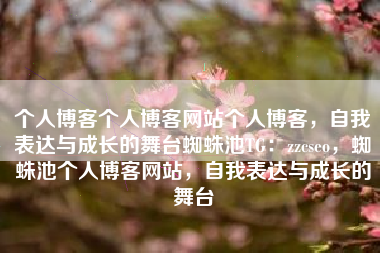 个人博客个人博客网站个人博客，自我表达与成长的舞台蜘蛛池TG：zzcseo，蜘蛛池个人博客网站，自我表达与成长的舞台