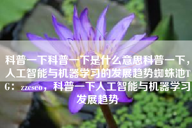 科普一下科普一下是什么意思科普一下，人工智能与机器学习的发展趋势蜘蛛池TG：zzcseo，科普一下人工智能与机器学习发展趋势