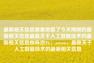 最新相关信息哪里地震了今天刚刚的最新相关信息最新关于人工智能技术的最新相关信息蜘蛛池TG：zzcseo，最新关于人工智能技术的最新相关信息