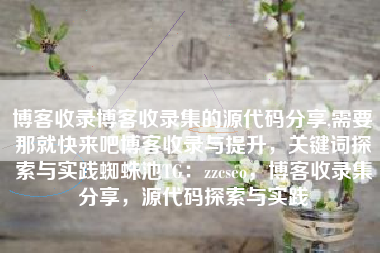 博客收录博客收录集的源代码分享,需要那就快来吧博客收录与提升，关键词探索与实践蜘蛛池TG：zzcseo，博客收录集分享，源代码探索与实践