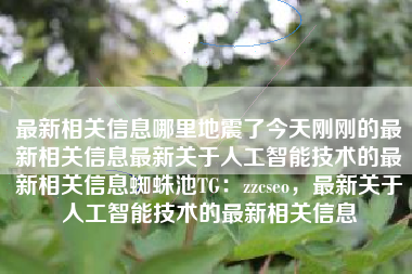 最新相关信息哪里地震了今天刚刚的最新相关信息最新关于人工智能技术的最新相关信息蜘蛛池TG：zzcseo，最新关于人工智能技术的最新相关信息