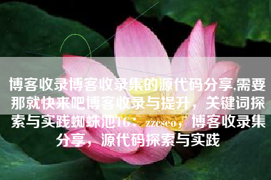 博客收录博客收录集的源代码分享,需要那就快来吧博客收录与提升，关键词探索与实践蜘蛛池TG：zzcseo，博客收录集分享，源代码探索与实践