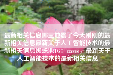 最新相关信息哪里地震了今天刚刚的最新相关信息最新关于人工智能技术的最新相关信息蜘蛛池TG：zzcseo，最新关于人工智能技术的最新相关信息