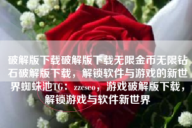 破解版下载破解版下载无限金币无限钻石破解版下载，解锁软件与游戏的新世界蜘蛛池TG：zzcseo，游戏破解版下载，解锁游戏与软件新世界