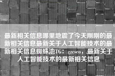 最新相关信息哪里地震了今天刚刚的最新相关信息最新关于人工智能技术的最新相关信息蜘蛛池TG：zzcseo，最新关于人工智能技术的最新相关信息
