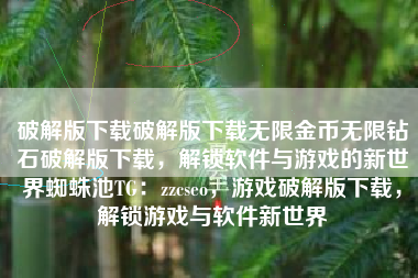 破解版下载破解版下载无限金币无限钻石破解版下载，解锁软件与游戏的新世界蜘蛛池TG：zzcseo，游戏破解版下载，解锁游戏与软件新世界