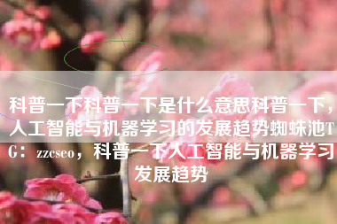 科普一下科普一下是什么意思科普一下，人工智能与机器学习的发展趋势蜘蛛池TG：zzcseo，科普一下人工智能与机器学习发展趋势
