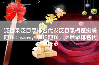 泛目录泛目录排名代发泛目录概览蜘蛛池TG：zzcseo，蜘蛛池TG，泛目录排名代发概览