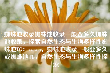 蜘蛛池收录蜘蛛池收录一般要多久蜘蛛池收录，探索自然生态与生物多样性蜘蛛池TG：zzcseo，蜘蛛池收录一般要多久或蜘蛛池TG，自然生态与生物多样性探索