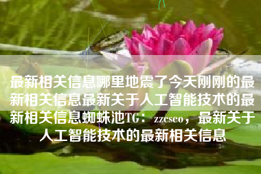 最新相关信息哪里地震了今天刚刚的最新相关信息最新关于人工智能技术的最新相关信息蜘蛛池TG：zzcseo，最新关于人工智能技术的最新相关信息