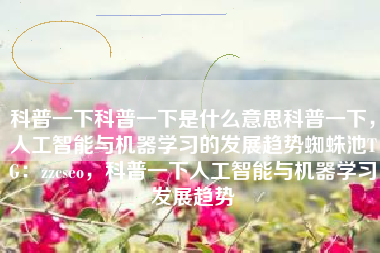 科普一下科普一下是什么意思科普一下，人工智能与机器学习的发展趋势蜘蛛池TG：zzcseo，科普一下人工智能与机器学习发展趋势