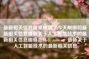 最新相关信息哪里地震了今天刚刚的最新相关信息最新关于人工智能技术的最新相关信息蜘蛛池TG：zzcseo，最新关于人工智能技术的最新相关信息