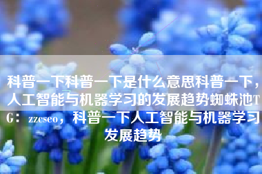科普一下科普一下是什么意思科普一下，人工智能与机器学习的发展趋势蜘蛛池TG：zzcseo，科普一下人工智能与机器学习发展趋势